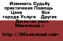 Изменить Судьбу, практичекая Помощь › Цена ­ 15 000 - Все города Услуги » Другие   . Дагестан респ.,Махачкала г.